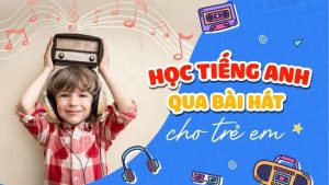 Phát triển kỹ năng ngôn ngữ cho trẻ với phương pháp học tiếng Anh qua bài hát